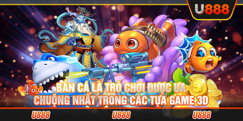 Bắn cá là trò chơi được ưa chuộng nhất trong các tựa game 3D