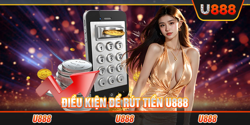 Điều kiện để rút tiền U888