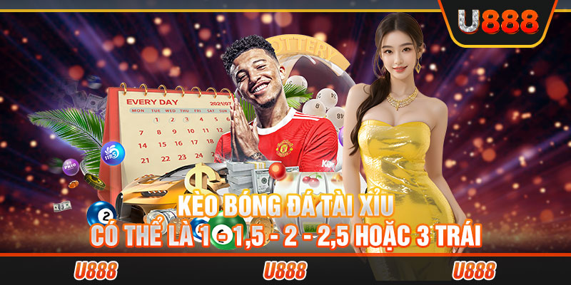 Kèo bóng đá tài xỉu có thể là 1 - 1,5 - 2 - 2,5 hoặc 3 trái