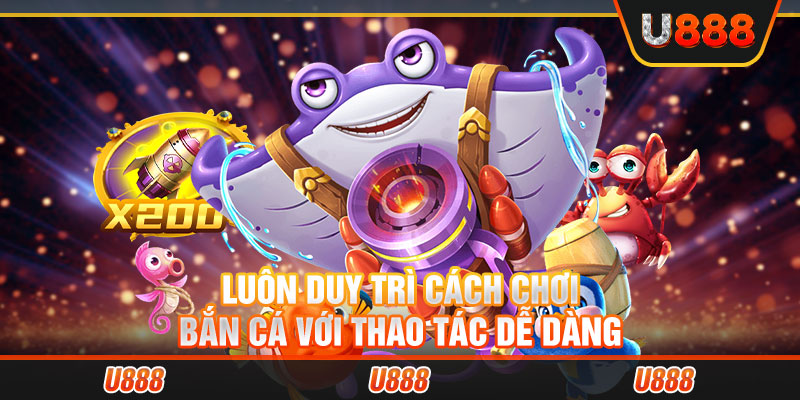 Luôn duy trì cách chơi bắn cá với thao tác dễ dàng