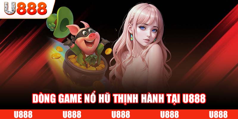 Dòng game nổ hũ thịnh hành tại U888